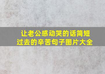 让老公感动哭的话简短过去的辛苦句子图片大全