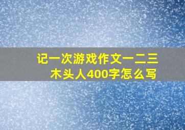 记一次游戏作文一二三木头人400字怎么写