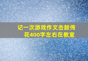 记一次游戏作文击鼓传花400字左右在教室