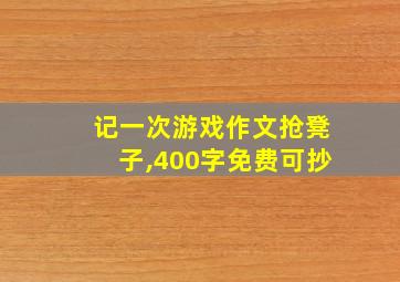 记一次游戏作文抢凳子,400字免费可抄