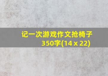 记一次游戏作文抢椅子350字(14ⅹ22)