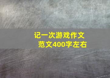 记一次游戏作文范文400字左右