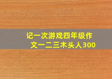 记一次游戏四年级作文一二三木头人300