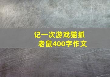 记一次游戏猫抓老鼠400字作文