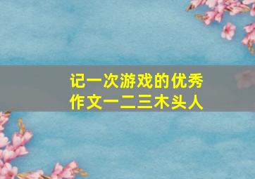 记一次游戏的优秀作文一二三木头人