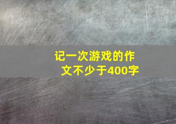 记一次游戏的作文不少于400字