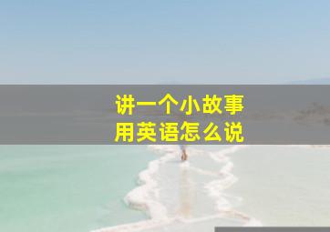 讲一个小故事用英语怎么说