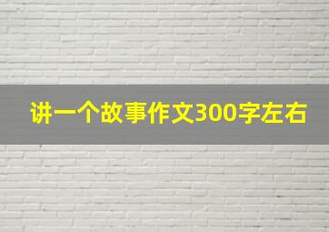 讲一个故事作文300字左右