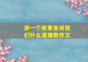 讲一个故事告诉我们什么道理呢作文