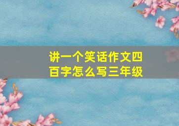 讲一个笑话作文四百字怎么写三年级