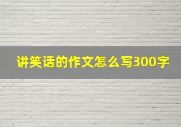 讲笑话的作文怎么写300字