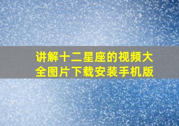 讲解十二星座的视频大全图片下载安装手机版