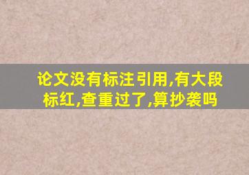论文没有标注引用,有大段标红,查重过了,算抄袭吗