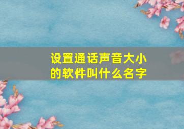 设置通话声音大小的软件叫什么名字