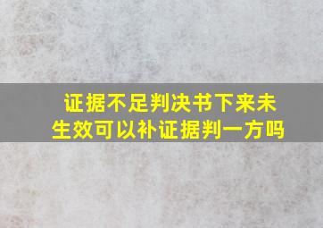 证据不足判决书下来未生效可以补证据判一方吗