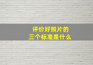 评价好照片的三个标准是什么