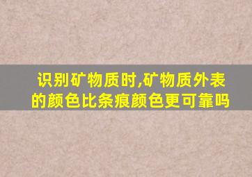 识别矿物质时,矿物质外表的颜色比条痕颜色更可靠吗