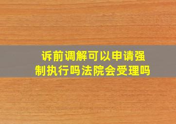 诉前调解可以申请强制执行吗法院会受理吗