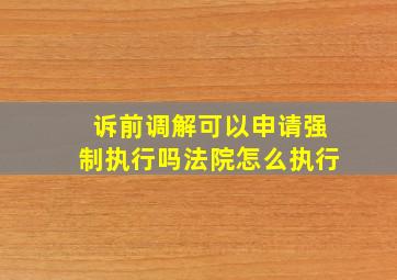 诉前调解可以申请强制执行吗法院怎么执行