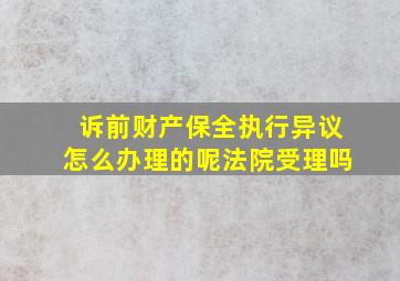 诉前财产保全执行异议怎么办理的呢法院受理吗