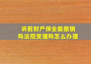 诉前财产保全能撤销吗法院受理吗怎么办理