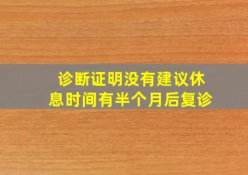 诊断证明没有建议休息时间有半个月后复诊