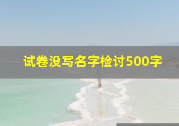 试卷没写名字检讨500字