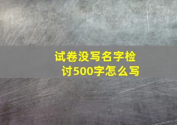 试卷没写名字检讨500字怎么写