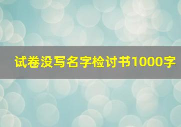 试卷没写名字检讨书1000字