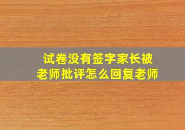 试卷没有签字家长被老师批评怎么回复老师