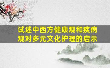 试述中西方健康观和疾病观对多元文化护理的启示