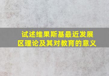 试述维果斯基最近发展区理论及其对教育的意义