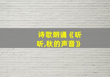 诗歌朗诵《听听,秋的声音》