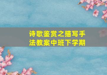 诗歌鉴赏之描写手法教案中班下学期