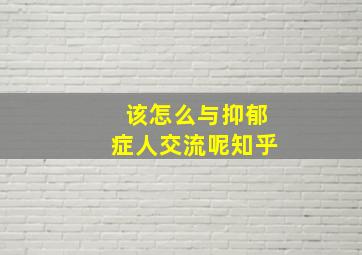 该怎么与抑郁症人交流呢知乎