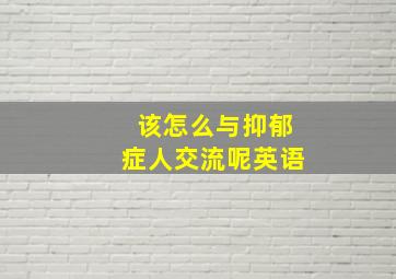 该怎么与抑郁症人交流呢英语