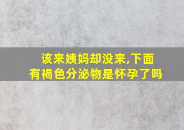 该来姨妈却没来,下面有褐色分泌物是怀孕了吗