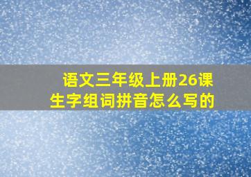 语文三年级上册26课生字组词拼音怎么写的