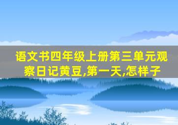 语文书四年级上册第三单元观察日记黄豆,第一天,怎样子