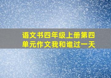 语文书四年级上册第四单元作文我和谁过一天