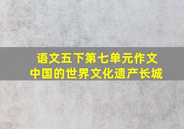 语文五下第七单元作文中国的世界文化遗产长城