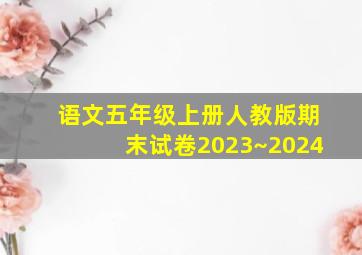 语文五年级上册人教版期末试卷2023~2024