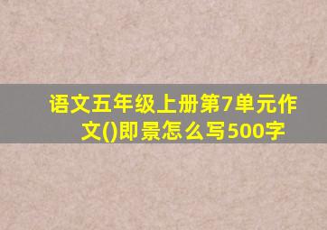 语文五年级上册第7单元作文()即景怎么写500字