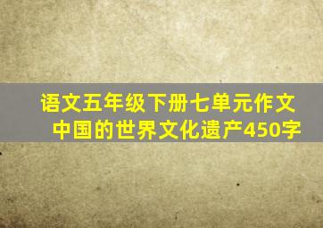 语文五年级下册七单元作文中国的世界文化遗产450字