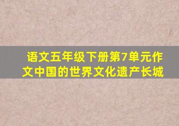 语文五年级下册第7单元作文中国的世界文化遗产长城