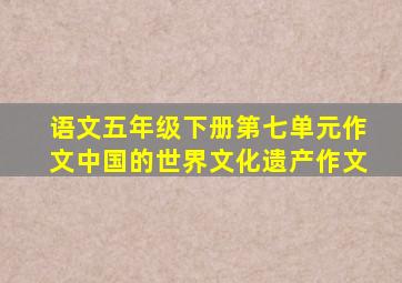 语文五年级下册第七单元作文中国的世界文化遗产作文