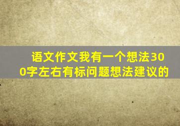 语文作文我有一个想法300字左右有标问题想法建议的