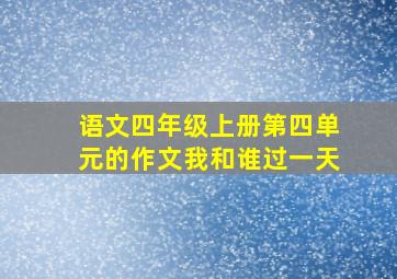 语文四年级上册第四单元的作文我和谁过一天