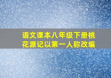 语文课本八年级下册桃花源记以第一人称改编