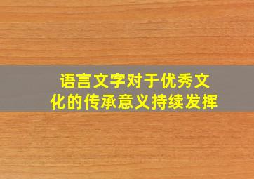 语言文字对于优秀文化的传承意义持续发挥